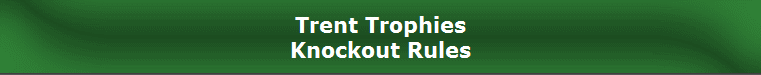 Trent Trophies
Knockout Rules